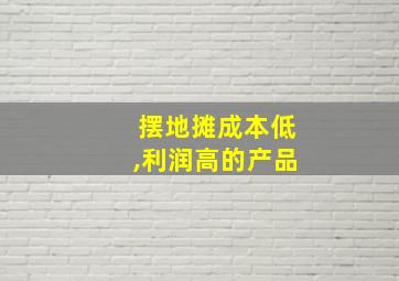 摆地摊成本低,利润高的产品