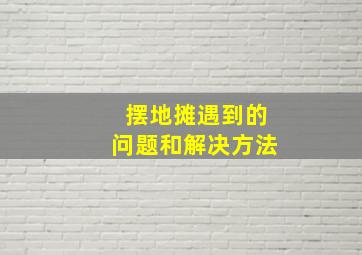 摆地摊遇到的问题和解决方法