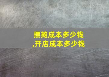 摆摊成本多少钱,开店成本多少钱