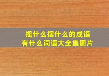 摇什么摆什么的成语有什么词语大全集图片