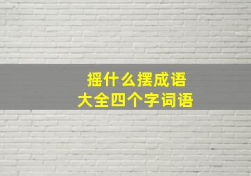 摇什么摆成语大全四个字词语