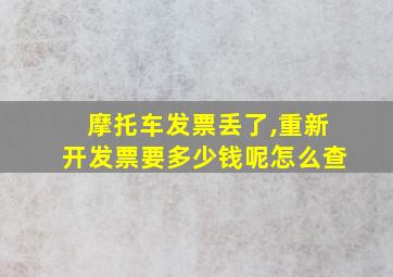 摩托车发票丢了,重新开发票要多少钱呢怎么查