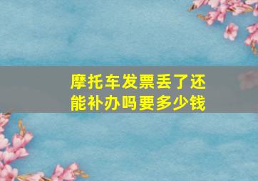 摩托车发票丢了还能补办吗要多少钱