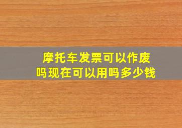 摩托车发票可以作废吗现在可以用吗多少钱