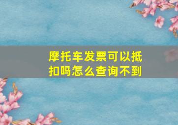 摩托车发票可以抵扣吗怎么查询不到