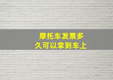 摩托车发票多久可以拿到车上