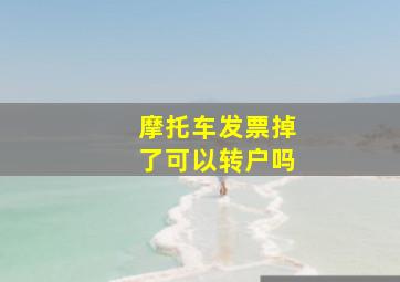 摩托车发票掉了可以转户吗