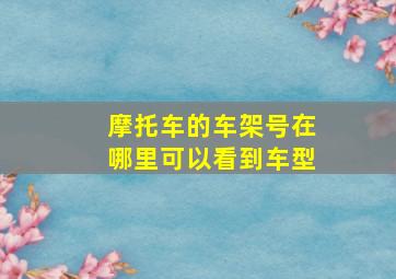 摩托车的车架号在哪里可以看到车型