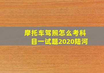 摩托车驾照怎么考科目一试题2020陆河