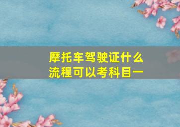 摩托车驾驶证什么流程可以考科目一