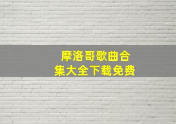 摩洛哥歌曲合集大全下载免费