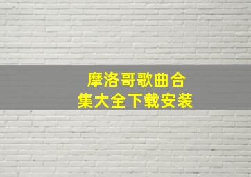 摩洛哥歌曲合集大全下载安装