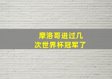 摩洛哥进过几次世界杯冠军了