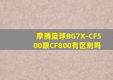 摩腾篮球BG7X-CF500跟CF800有区别吗