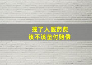 撞了人医药费该不该垫付赔偿