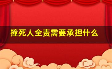 撞死人全责需要承担什么