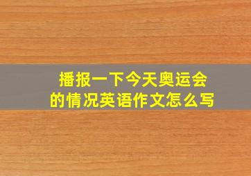 播报一下今天奥运会的情况英语作文怎么写