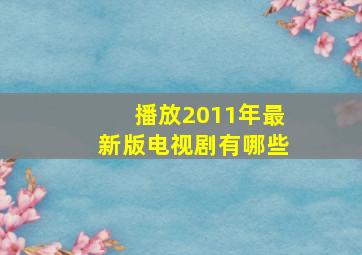 播放2011年最新版电视剧有哪些