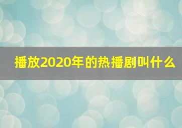 播放2020年的热播剧叫什么