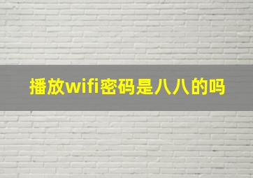 播放wifi密码是八八的吗