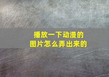 播放一下动漫的图片怎么弄出来的