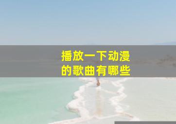 播放一下动漫的歌曲有哪些