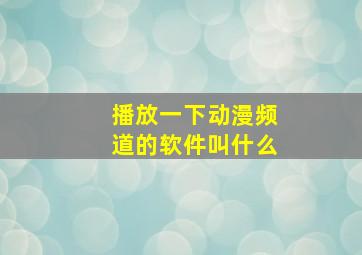 播放一下动漫频道的软件叫什么