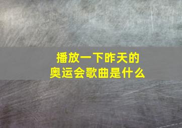 播放一下昨天的奥运会歌曲是什么