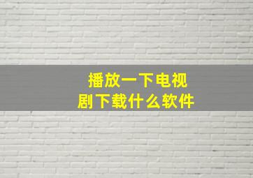 播放一下电视剧下载什么软件