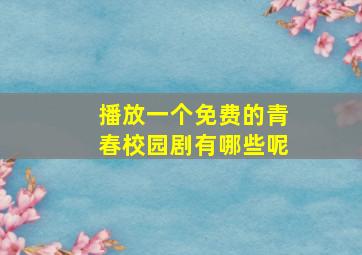 播放一个免费的青春校园剧有哪些呢