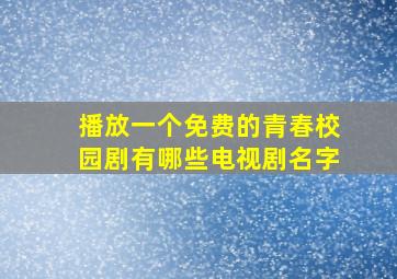 播放一个免费的青春校园剧有哪些电视剧名字