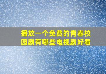 播放一个免费的青春校园剧有哪些电视剧好看