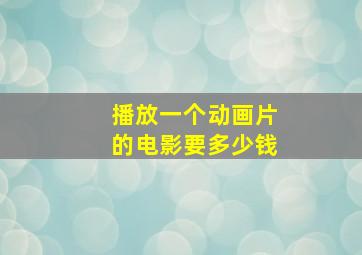 播放一个动画片的电影要多少钱