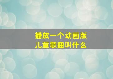 播放一个动画版儿童歌曲叫什么