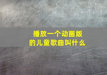 播放一个动画版的儿童歌曲叫什么