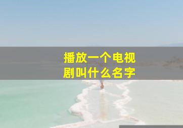 播放一个电视剧叫什么名字