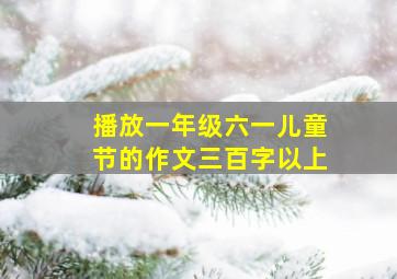 播放一年级六一儿童节的作文三百字以上