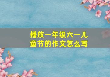 播放一年级六一儿童节的作文怎么写