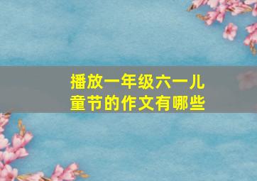 播放一年级六一儿童节的作文有哪些