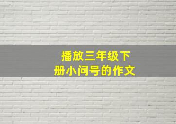 播放三年级下册小问号的作文