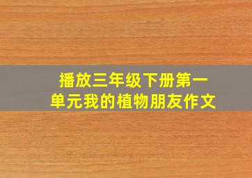 播放三年级下册第一单元我的植物朋友作文