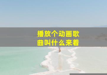 播放个动画歌曲叫什么来着