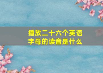 播放二十六个英语字母的读音是什么