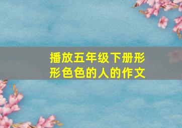 播放五年级下册形形色色的人的作文