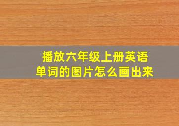 播放六年级上册英语单词的图片怎么画出来