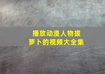 播放动漫人物拔萝卜的视频大全集