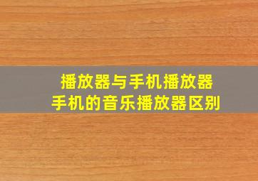 播放器与手机播放器手机的音乐播放器区别