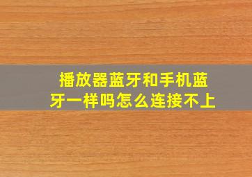 播放器蓝牙和手机蓝牙一样吗怎么连接不上