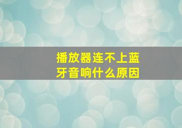 播放器连不上蓝牙音响什么原因