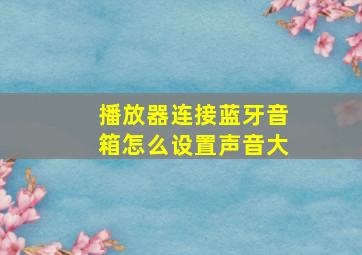 播放器连接蓝牙音箱怎么设置声音大